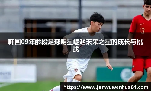 韩国09年龄段足球明星崛起未来之星的成长与挑战