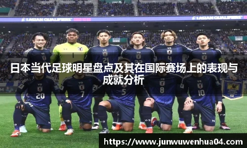 日本当代足球明星盘点及其在国际赛场上的表现与成就分析
