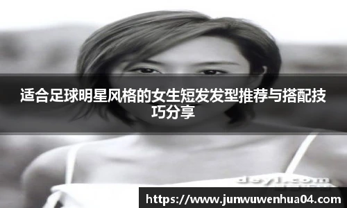 适合足球明星风格的女生短发发型推荐与搭配技巧分享